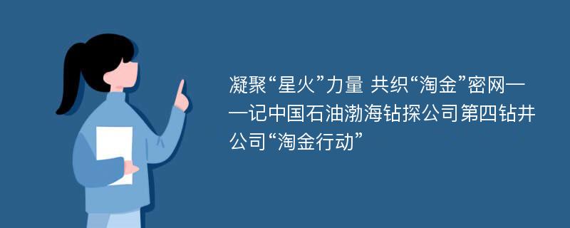 凝聚“星火”力量 共织“淘金”密网——记中国石油渤海钻探公司第四钻井公司“淘金行动”