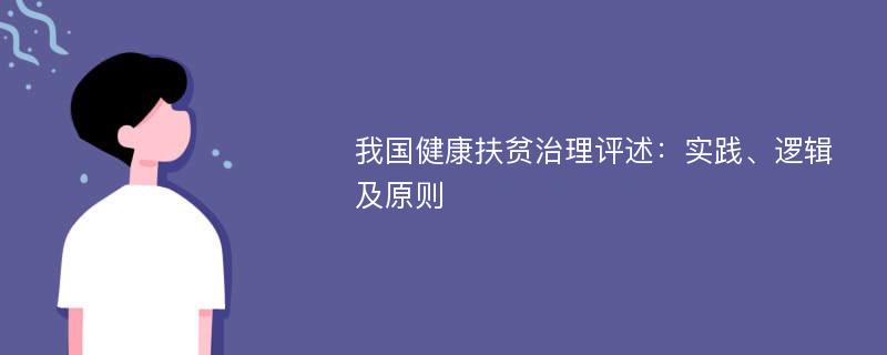 我国健康扶贫治理评述：实践、逻辑及原则