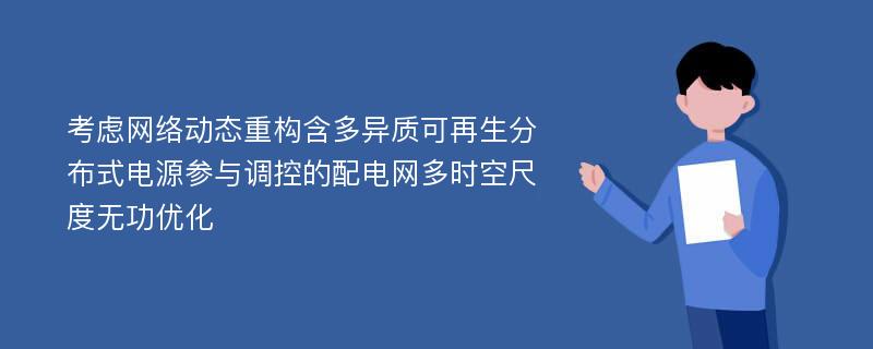 考虑网络动态重构含多异质可再生分布式电源参与调控的配电网多时空尺度无功优化