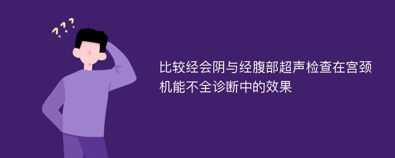 比较经会阴与经腹部超声检查在宫颈机能不全诊断中的效果