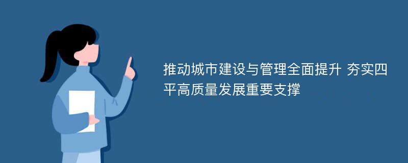 推动城市建设与管理全面提升 夯实四平高质量发展重要支撑