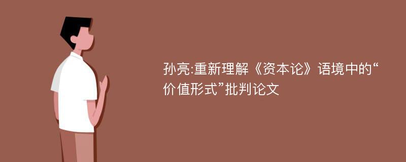 孙亮:重新理解《资本论》语境中的“价值形式”批判论文