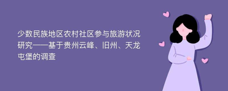 少数民族地区农村社区参与旅游状况研究——基于贵州云峰、旧州、天龙屯堡的调查