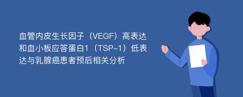 血管内皮生长因子（VEGF）高表达和血小板应答蛋白1（TSP-1）低表达与乳腺癌患者预后相关分析