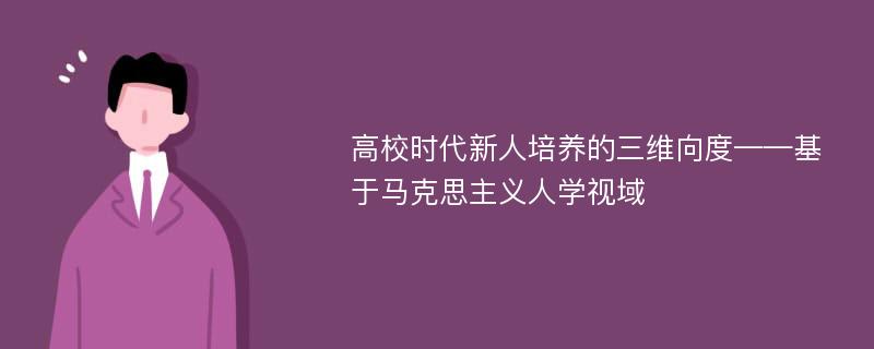 高校时代新人培养的三维向度——基于马克思主义人学视域