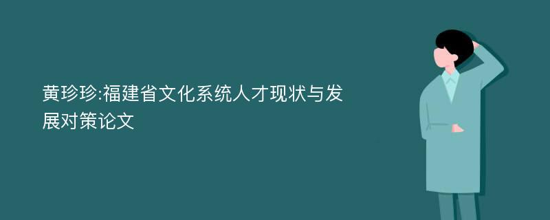 黄珍珍:福建省文化系统人才现状与发展对策论文