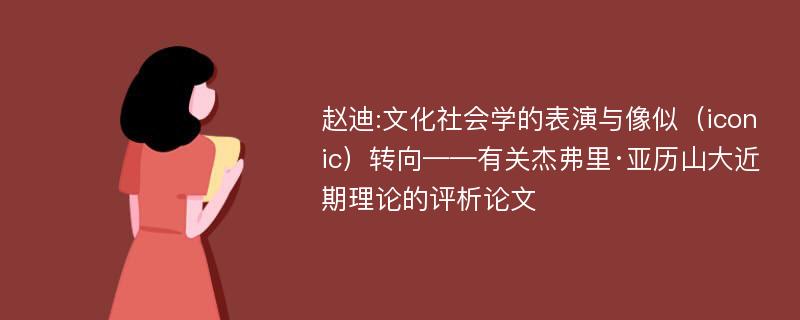 赵迪:文化社会学的表演与像似（iconic）转向——有关杰弗里·亚历山大近期理论的评析论文