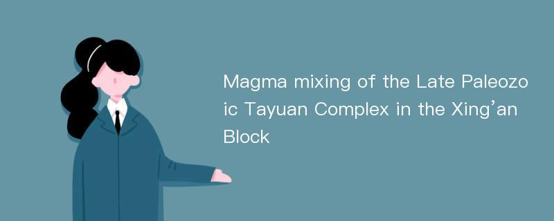 Magma mixing of the Late Paleozoic Tayuan Complex in the Xing’an Block