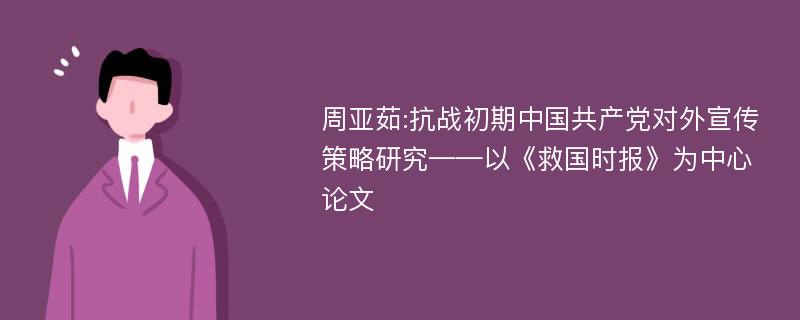 周亚茹:抗战初期中国共产党对外宣传策略研究——以《救国时报》为中心论文