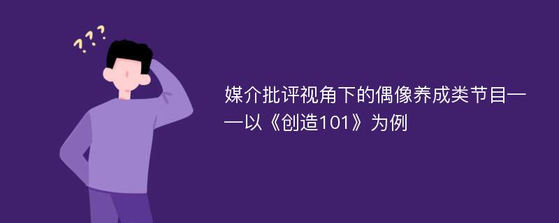 媒介批评视角下的偶像养成类节目——以《创造101》为例