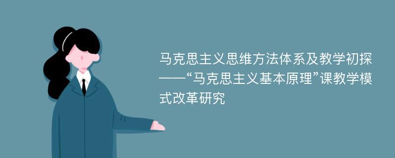 马克思主义思维方法体系及教学初探——“马克思主义基本原理”课教学模式改革研究