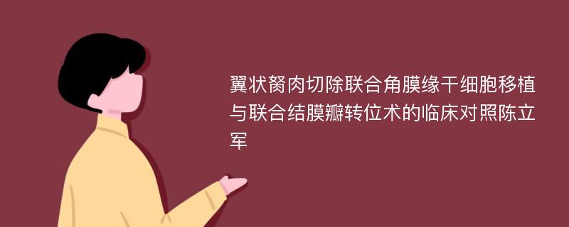 翼状胬肉切除联合角膜缘干细胞移植与联合结膜瓣转位术的临床对照陈立军