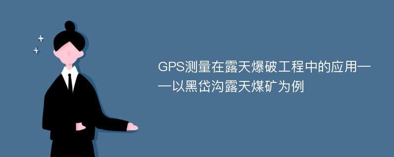 GPS测量在露天爆破工程中的应用——以黑岱沟露天煤矿为例