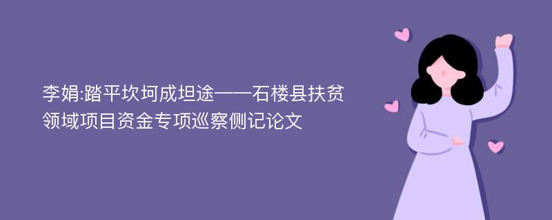 李娟:踏平坎坷成坦途——石楼县扶贫领域项目资金专项巡察侧记论文