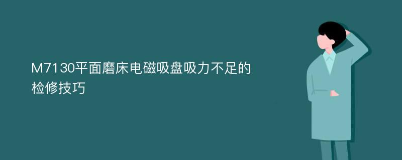 M7130平面磨床电磁吸盘吸力不足的检修技巧