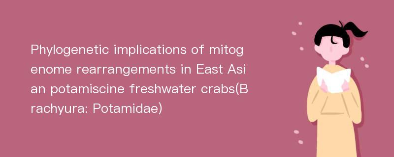 Phylogenetic implications of mitogenome rearrangements in East Asian potamiscine freshwater crabs(Brachyura: Potamidae)