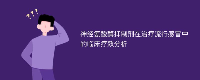 神经氨酸酶抑制剂在治疗流行感冒中的临床疗效分析