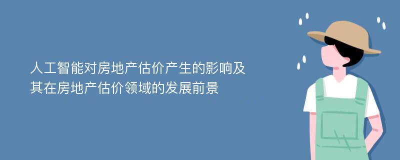 人工智能对房地产估价产生的影响及其在房地产估价领域的发展前景