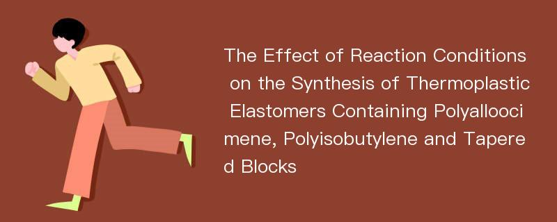 The Effect of Reaction Conditions on the Synthesis of Thermoplastic Elastomers Containing Polyalloocimene, Polyisobutylene and Tapered Blocks