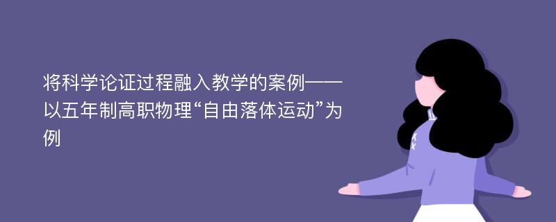 将科学论证过程融入教学的案例——以五年制高职物理“自由落体运动”为例