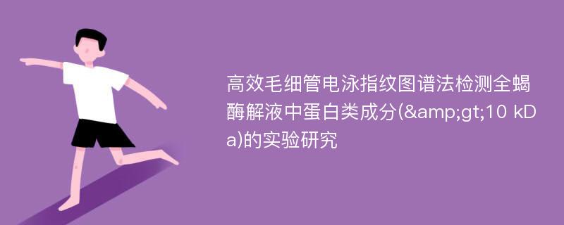 高效毛细管电泳指纹图谱法检测全蝎酶解液中蛋白类成分(&gt;10 kDa)的实验研究