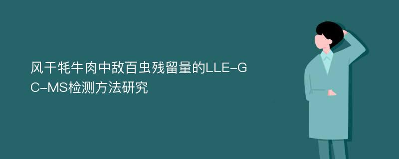 风干牦牛肉中敌百虫残留量的LLE-GC-MS检测方法研究