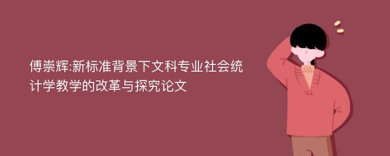 傅崇辉:新标准背景下文科专业社会统计学教学的改革与探究论文