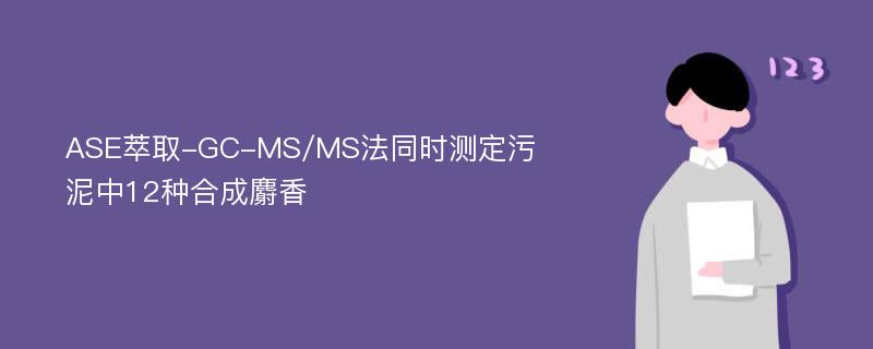 ASE萃取-GC-MS/MS法同时测定污泥中12种合成麝香