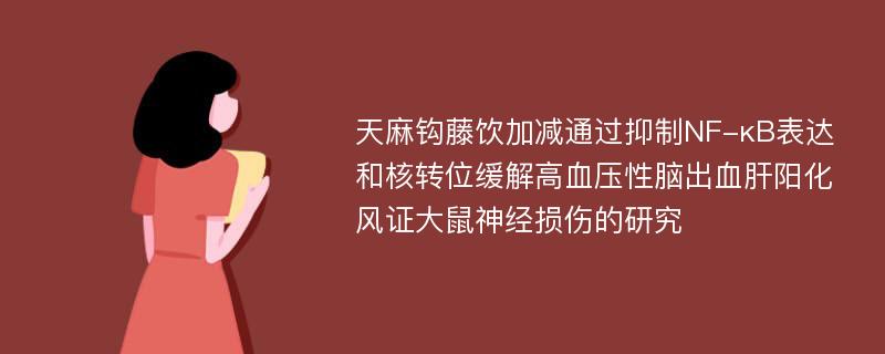 天麻钩藤饮加减通过抑制NF-κB表达和核转位缓解高血压性脑出血肝阳化风证大鼠神经损伤的研究