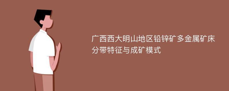 广西西大明山地区铅锌矿多金属矿床分带特征与成矿模式