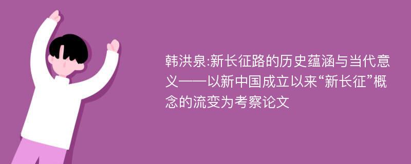 韩洪泉:新长征路的历史蕴涵与当代意义——以新中国成立以来“新长征”概念的流变为考察论文