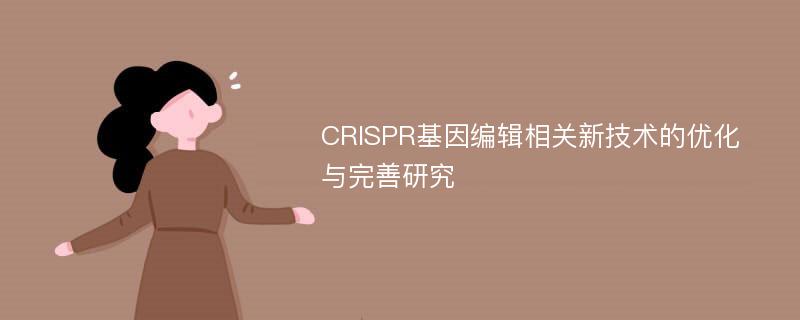 CRISPR基因编辑相关新技术的优化与完善研究