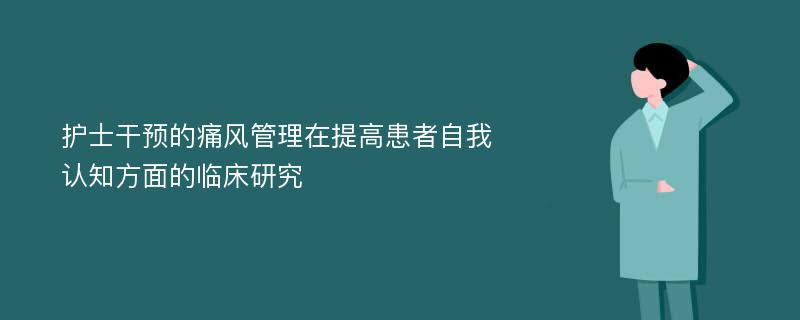 护士干预的痛风管理在提高患者自我认知方面的临床研究