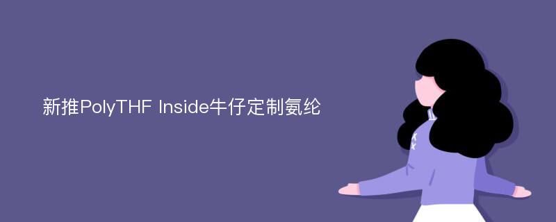 新推PolyTHF Inside牛仔定制氨纶