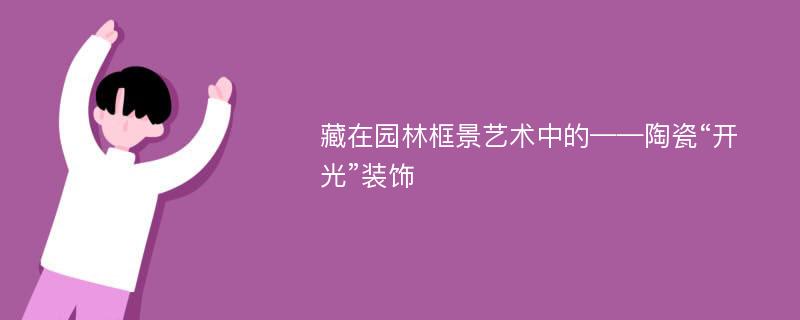 藏在园林框景艺术中的——陶瓷“开光”装饰