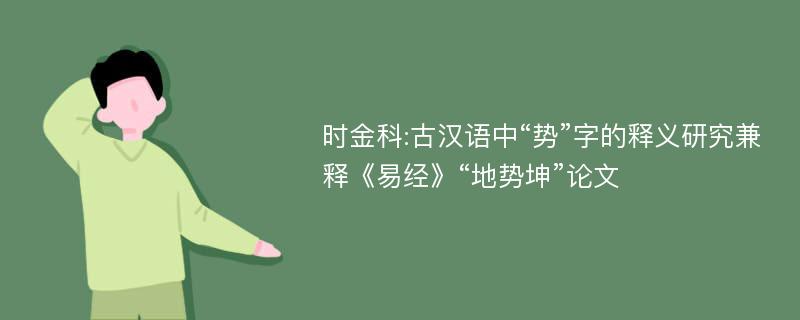 时金科:古汉语中“势”字的释义研究兼释《易经》“地势坤”论文