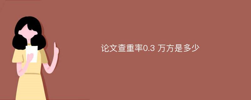 论文查重率0.3 万方是多少