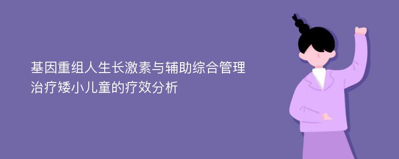 基因重组人生长激素与辅助综合管理治疗矮小儿童的疗效分析