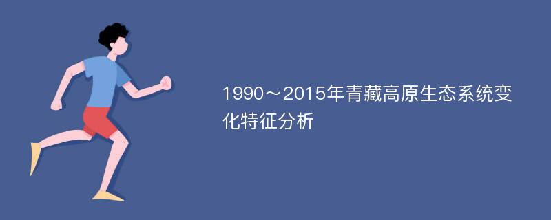 1990～2015年青藏高原生态系统变化特征分析