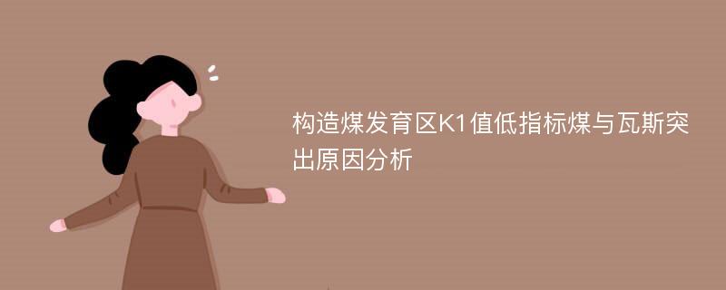 构造煤发育区K1值低指标煤与瓦斯突出原因分析