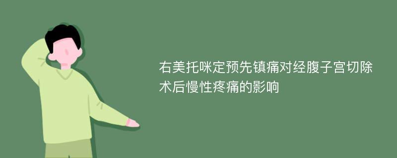 右美托咪定预先镇痛对经腹子宫切除术后慢性疼痛的影响