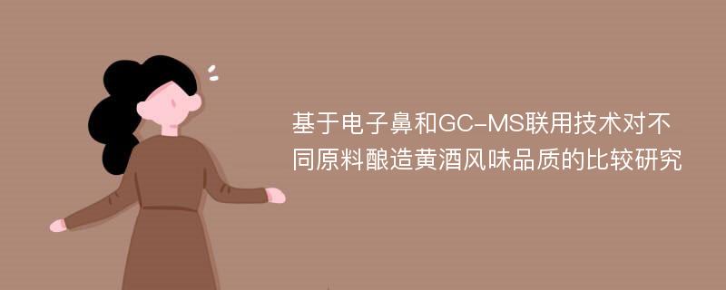 基于电子鼻和GC-MS联用技术对不同原料酿造黄酒风味品质的比较研究