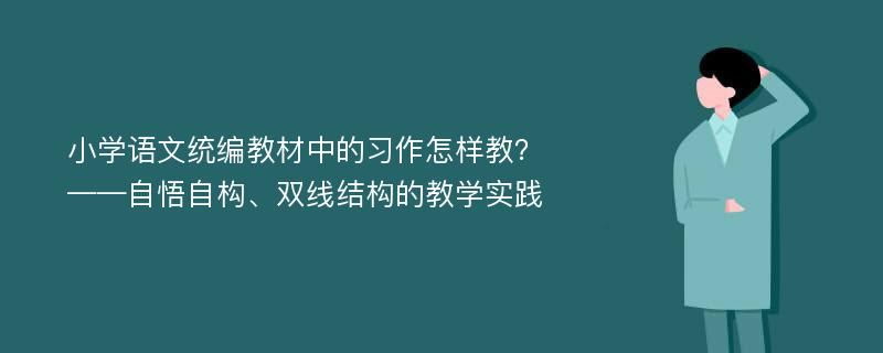 小学语文统编教材中的习作怎样教？——自悟自构、双线结构的教学实践