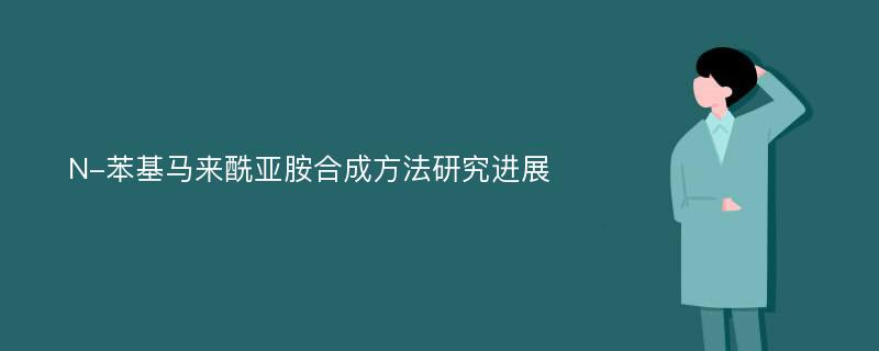 N-苯基马来酰亚胺合成方法研究进展