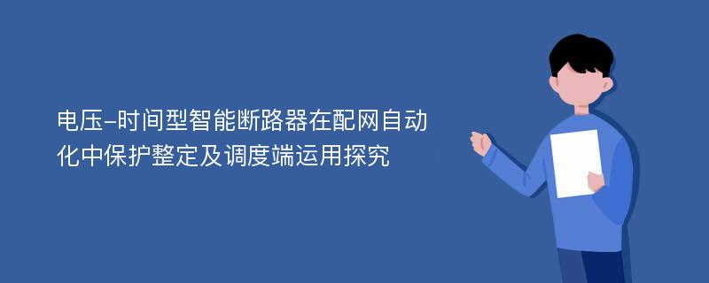 电压-时间型智能断路器在配网自动化中保护整定及调度端运用探究