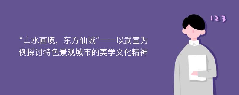 “山水画境，东方仙城”——以武宣为例探讨特色景观城市的美学文化精神