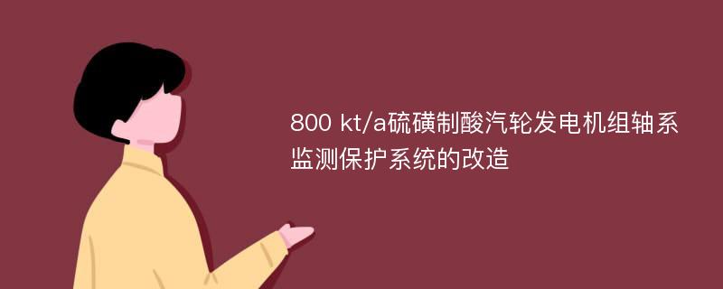 800 kt/a硫磺制酸汽轮发电机组轴系监测保护系统的改造