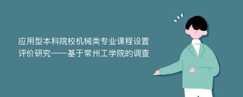 应用型本科院校机械类专业课程设置评价研究——基于常州工学院的调查