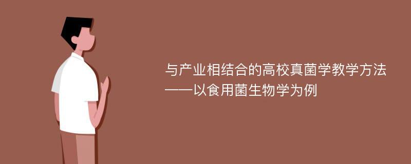 与产业相结合的高校真菌学教学方法——以食用菌生物学为例