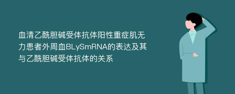 血清乙酰胆碱受体抗体阳性重症肌无力患者外周血BLySmRNA的表达及其与乙酰胆碱受体抗体的关系